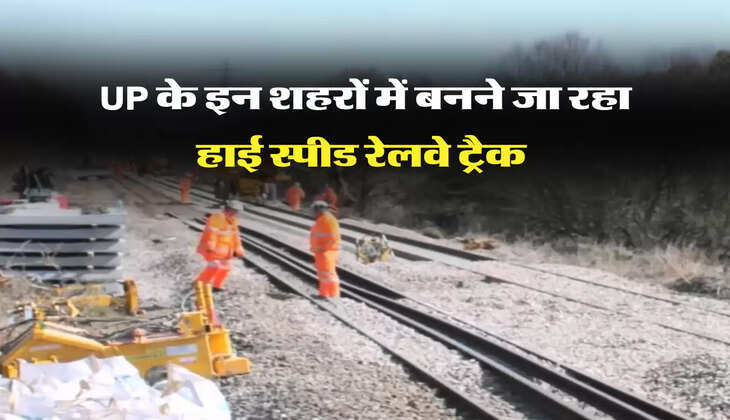 UP के इन शहरों में बनने जा रहा हाई स्पीड रेलवे ट्रैक 