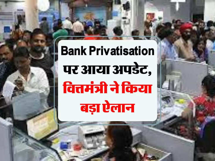 Bank Privatisation पर आया अपडेट, वित्तमंत्री ने किया बड़ा ऐलान