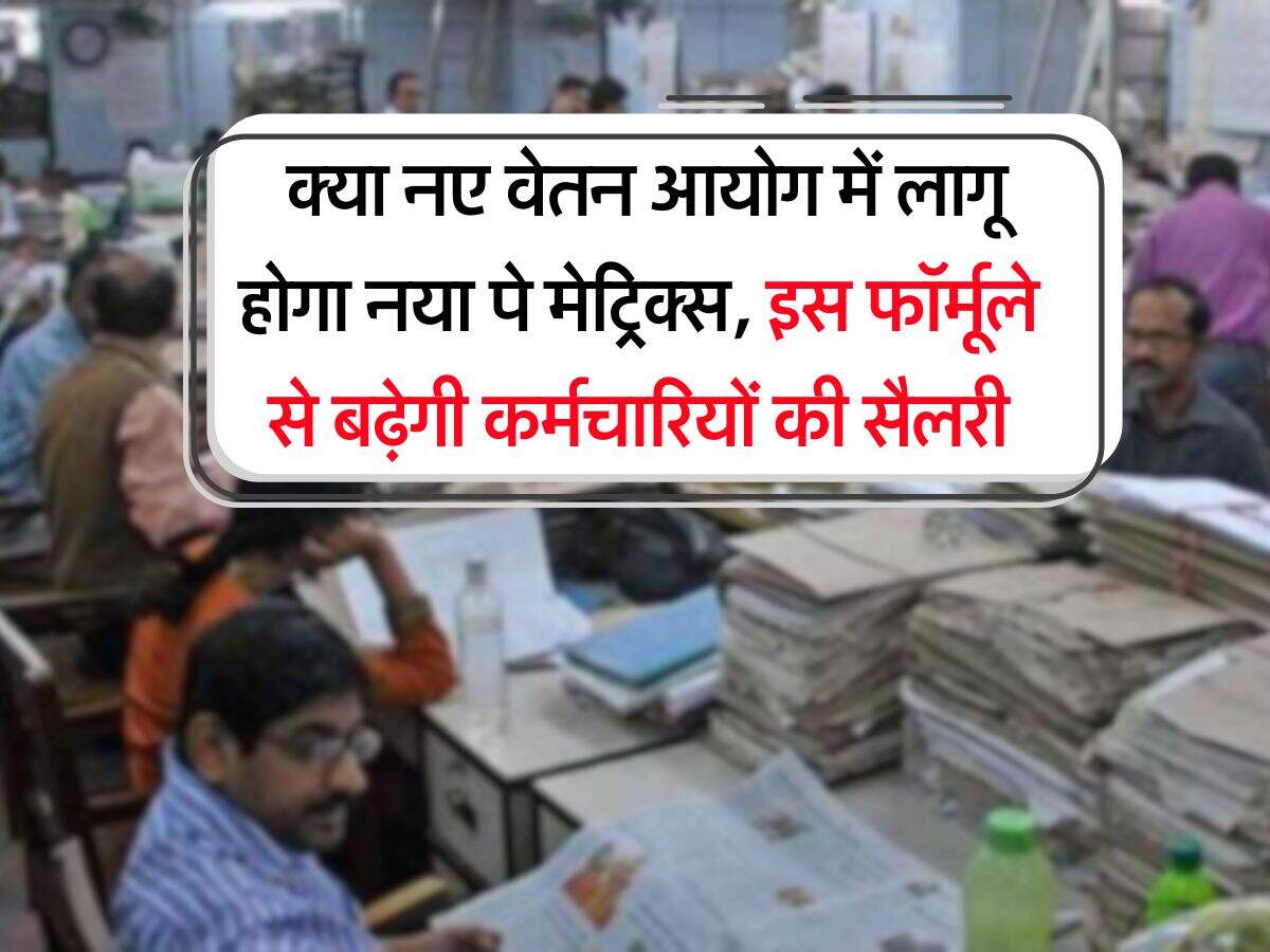 8th Pay Commission : क्या नए वेतन आयोग में लागू होगा नया पे मेट्रिक्स, इस फॉर्मूले से बढ़ेगी कर्मचारियों की सैलरी