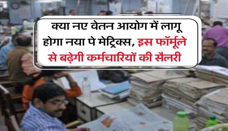 8th Pay Commission : क्या नए वेतन आयोग में लागू होगा नया पे मेट्रिक्स, इस फॉर्मूले से बढ़ेगी कर्मचारियों की सैलरी