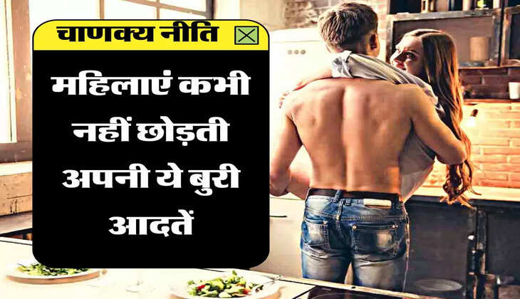 चाणक्य नीति : महिलाएं कभी नहीं छोड़ती अपनी ये बुरी आदतें, हमेशा दिक्कत का करना पड़ता है सामना
