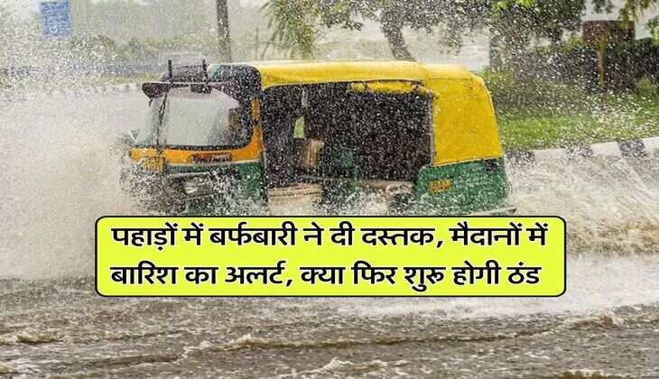 Weather Alert : पहाड़ों में बर्फबारी ने दी दस्तक, मैदानों में बारिश का अलर्ट, क्या फिर शुरू होगी ठंड