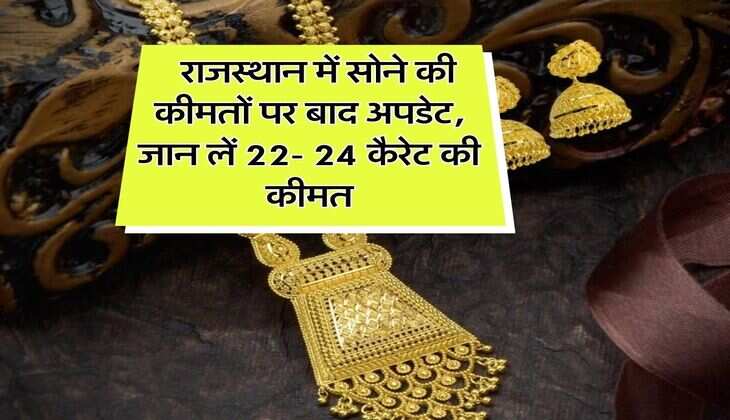 Rajasthan News : राजस्थान में सोने की कीमतों पर बाद अपडेट, जान लें 22- 24 कैरेट की कीमत