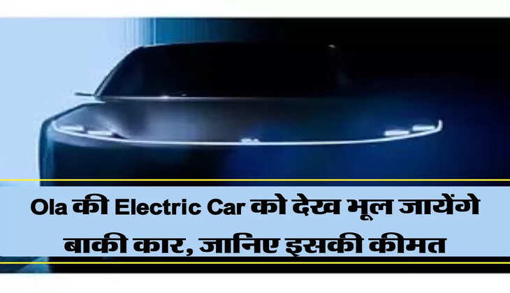 Ola की Electric Car को देख भूल जायेंगे बाकी कार, जानिए इसकी कीमत