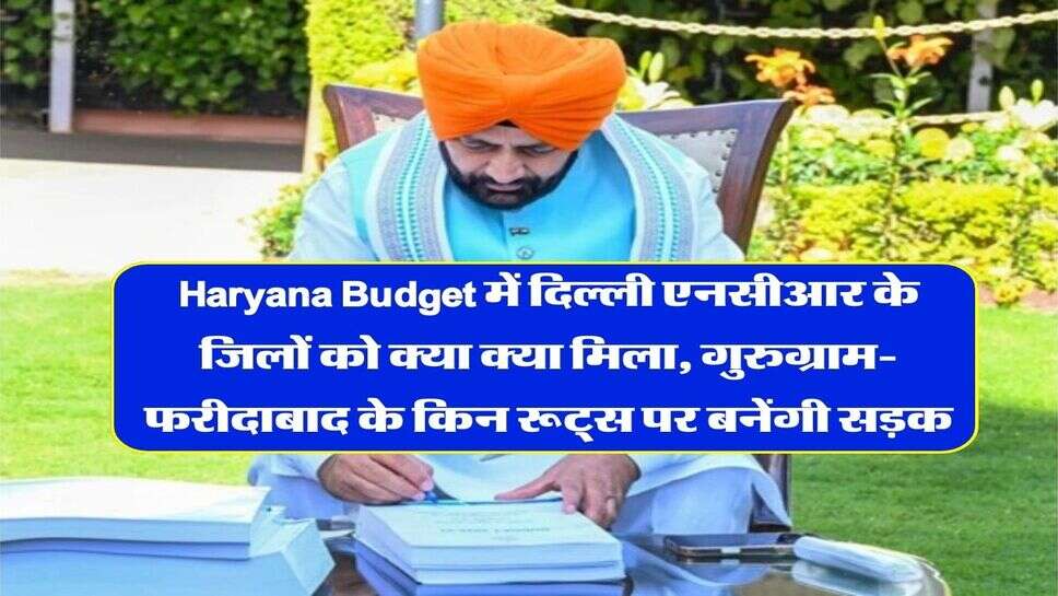 Haryana Budget में दिल्ली एनसीआर के जिलों को क्या क्या मिला, गुरुग्राम-फरीदाबाद के किन रूट्स पर बनेंगी सड़क