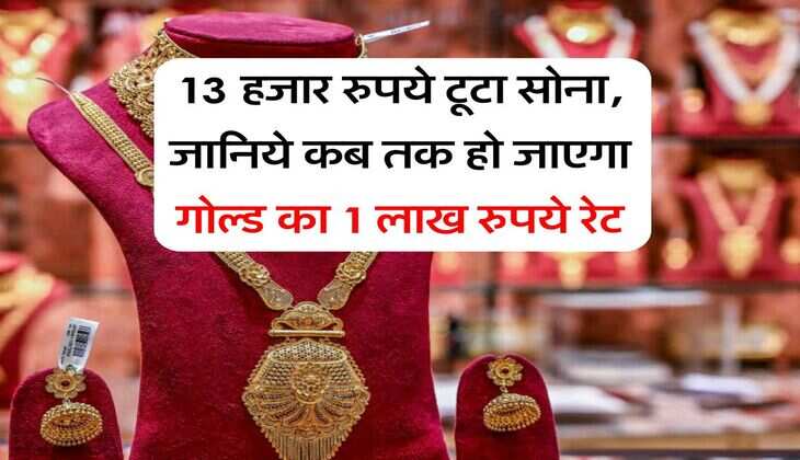 Gold Rate Down : 13 हजार रुपये टूटा सोना, जानिये कब तक हो जाएगा गोल्ड का 1 लाख रुपये रेट