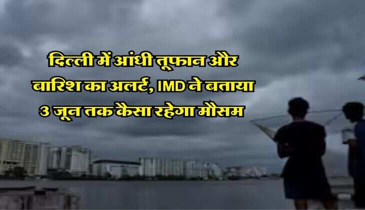 Weather Update : दिल्ली में आंधी तूफान और बारिश का अलर्ट, IMD ने बताया 3 जून तक कैसा रहेगा मौसम&nbsp;