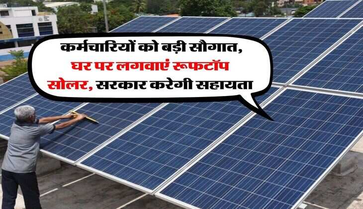 Employees Scheme : कर्मचारियों को बड़ी सौगात, घर पर लगवाएं रूफटॉप सोलर, सरकार करेगी सहायता