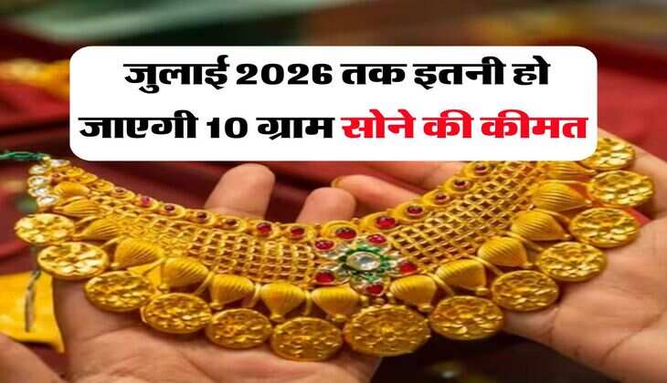 Gold Price : जुलाई 2026 तक इतनी हो जाएगी 10 ग्राम सोने की कीमत