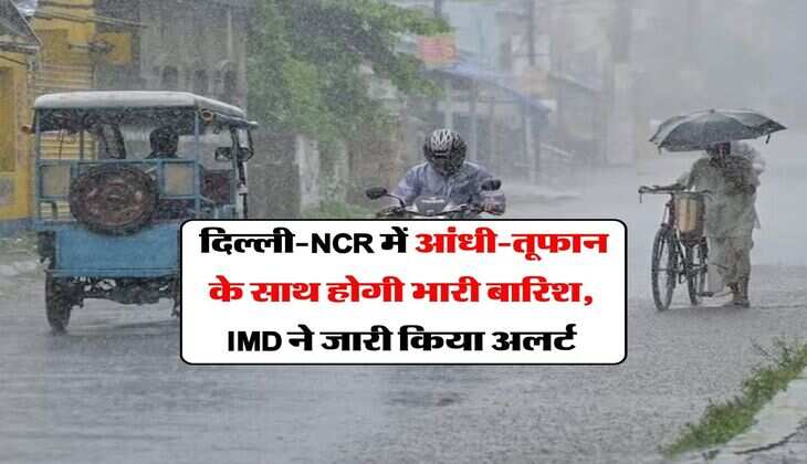 Delhi Weather : दिल्ली-NCR में आंधी-तूफान के साथ होगी भारी बारिश, IMD ने जारी किया अलर्ट