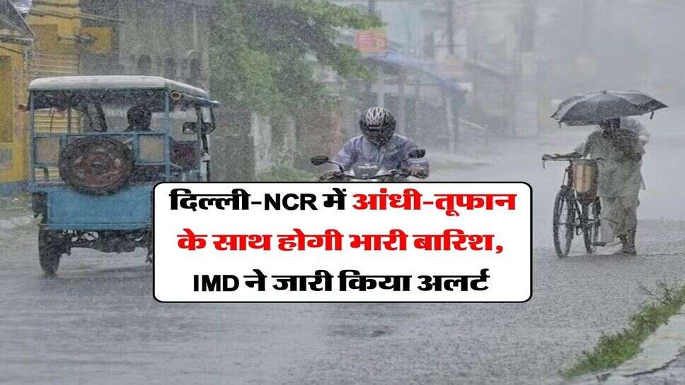 Delhi Weather : दिल्ली-NCR में आंधी-तूफान के साथ होगी भारी बारिश, IMD ने जारी किया अलर्ट