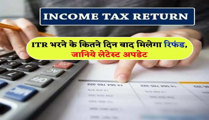 ITR भरने के कितने दिन बाद मिलेगा रिफंड, जानिये लेटेस्ट अपडेट
