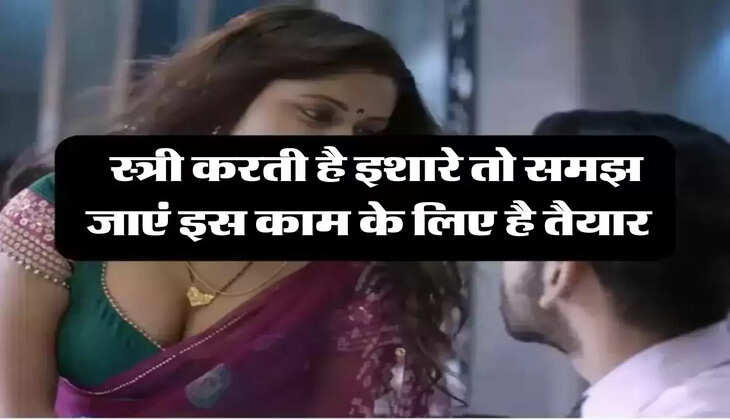 Chanakya Niti: स्त्री करती है इशारे तो समझ जाएं इस काम के लिए है तैयार, न लगाएं देरी 