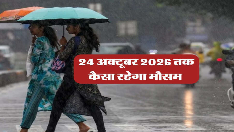 24 अक्टूबर 2026 तक कैसा रहेगा मौसम&nbsp;