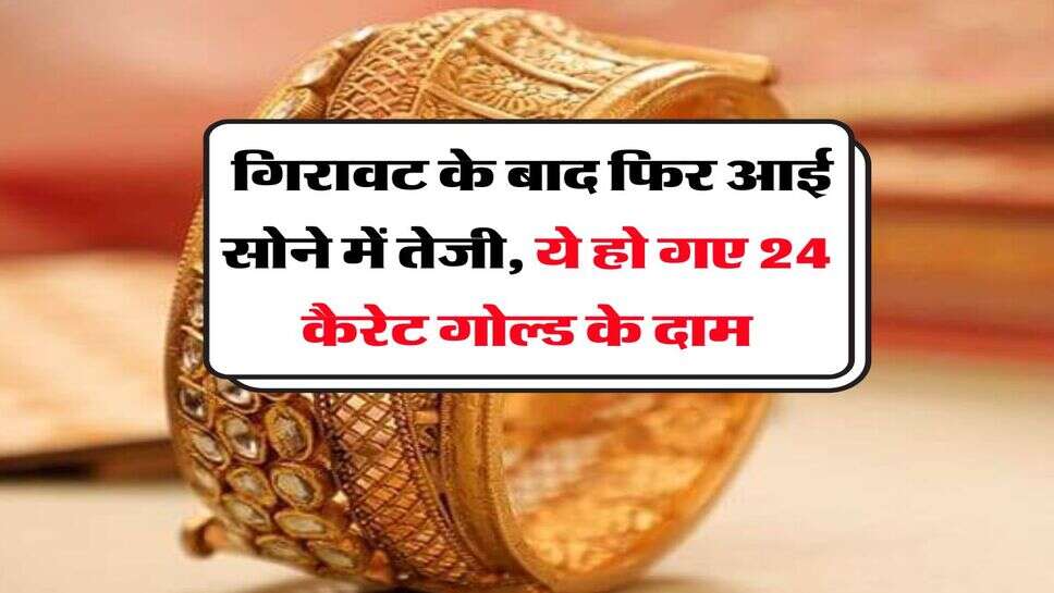 MCX Gold Rate : गिरावट के बाद फिर आई सोने में तेजी, ये हो गए 24 कैरेट गोल्ड के दाम