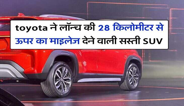 toyota ने लॉन्च की 28 किलोमीटर से ऊपर का माइलेज देने वाली सस्ती SUV