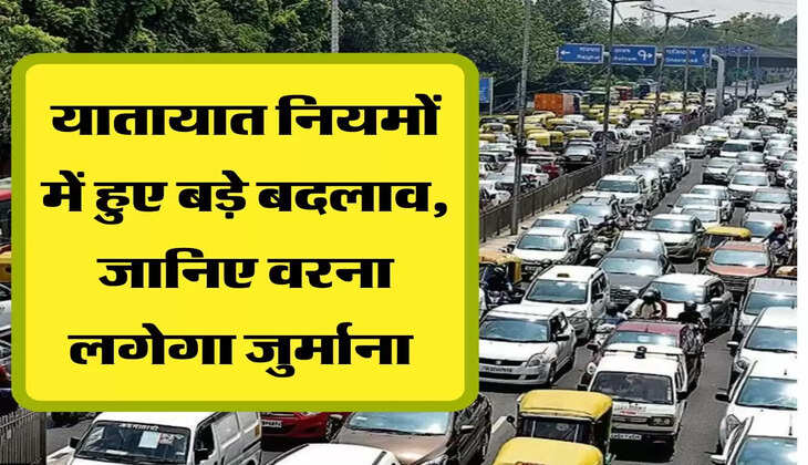 यातायात नियमों में हुए बड़े बदलाव, जानिए वरना लगेगा जुर्माना 