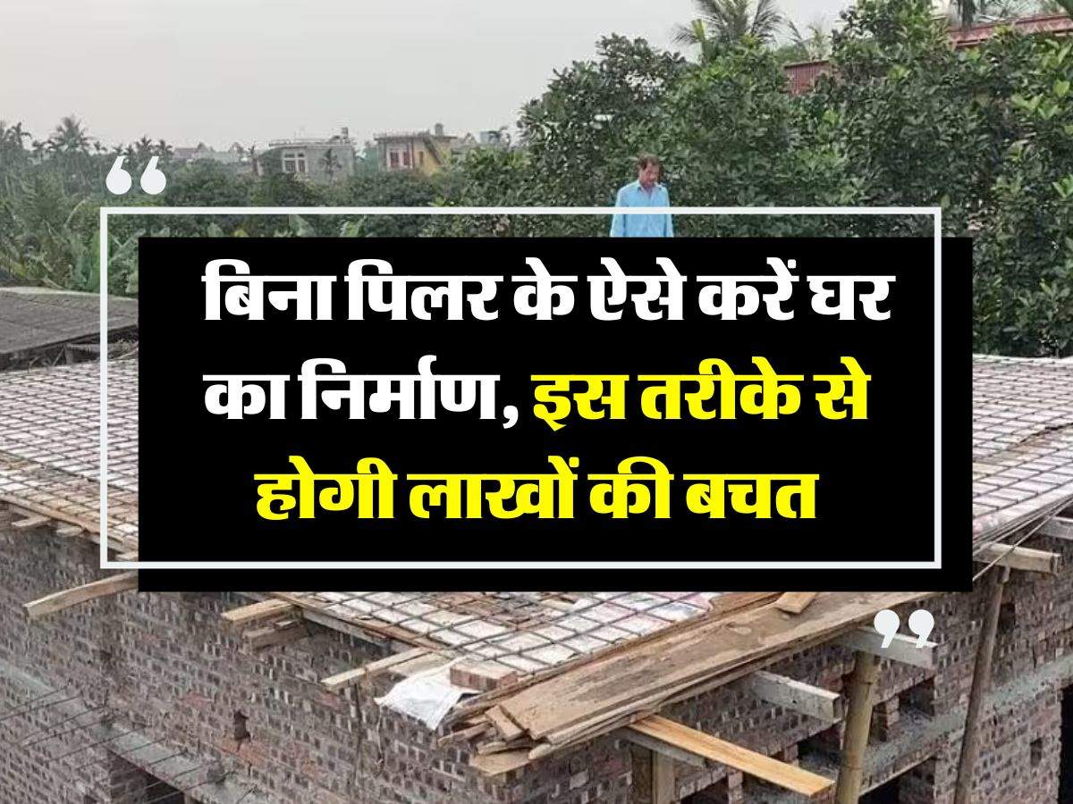 House Construction Cost:  बिना पिलर के ऐसे करें घर का निर्माण, इस तरीके से होगी लाखों की बचत