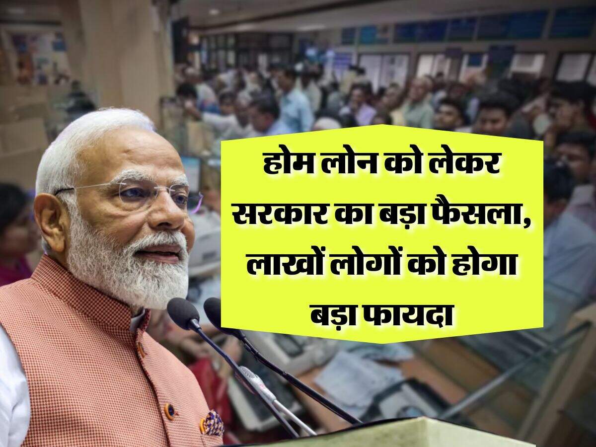Home Loan : होम लोन को लेकर सरकार का बड़ा फैसला, लाखों लोगों को होगा बड़ा फायदा