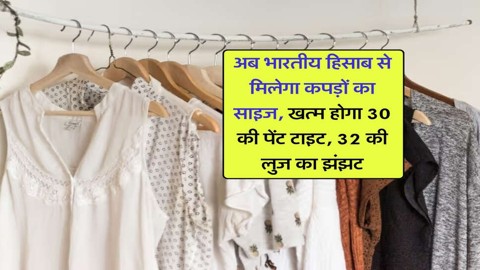 अब भारतीय हिसाब से मिलेगा कपड़ों का साइज, खत्म होगा 30 की पेंट टाइट, 32 की लुज का झंझट