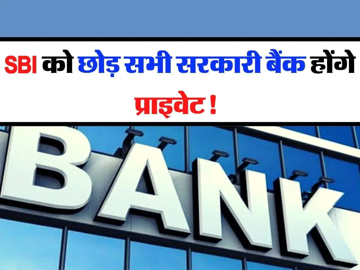 Bank Privatization: बैंकों के प्राइवेटाइजेशन को लेकर बड़ा फैसला, SBI को छोड़ सभी सरकारी बैंक होंगे प्राइवेट! 