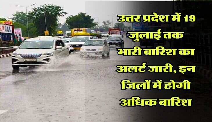 UP Weather Alert : उत्तर प्रदेश में 19 जुलाई तक भारी बारिश का अलर्ट जारी, इन जिलों में होगी अधिक बारिश