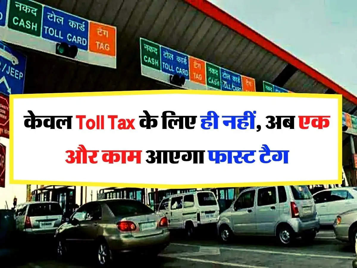 केवल Toll Tax के लिए ही नहीं, अब एक और काम आएगा फास्ट टैग