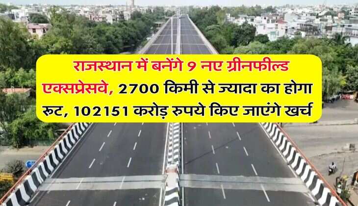 New Expressway in Rajasthan : राजस्थान में बनेंगे 9 नए ग्रीनफील्ड एक्सप्रेसवे, 2700 किमी से ज्यादा का होगा रूट, 102151 करोड़ रुपये किए जाएंगे खर्च