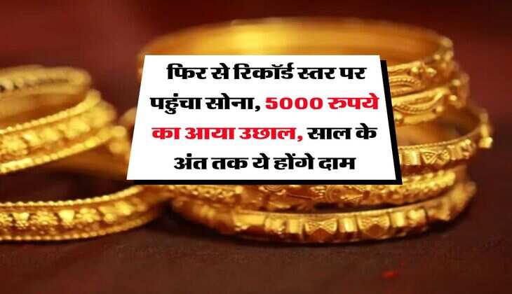 Gold Rate : फिर से रिकॉर्ड स्तर पर पहुंचा सोना, 5000 रुपये का आया उछाल, साल के अंत तक ये होंगे दाम
