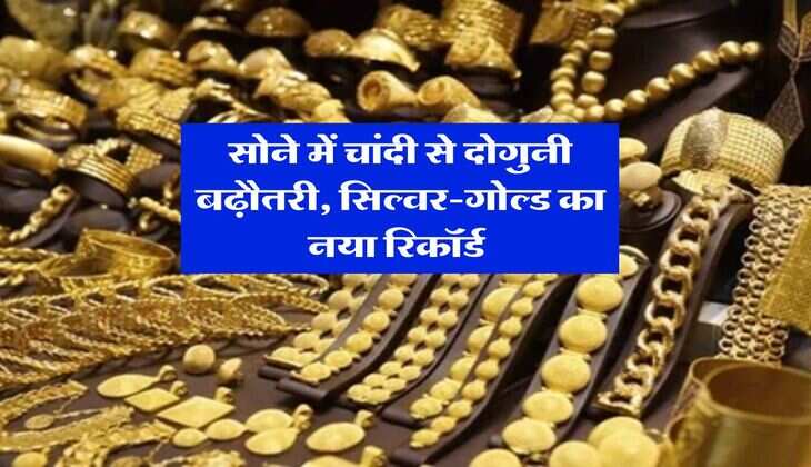 Gold Silver Rate : सोने में चांदी से दोगुनी बढ़ौतरी, सिल्वर-गोल्ड का नया रिकॉर्ड&nbsp;