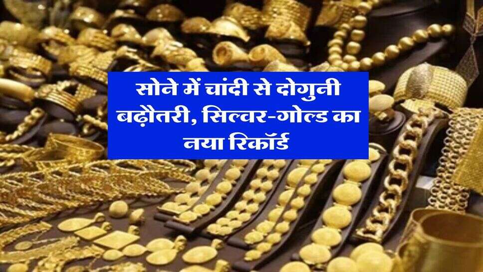 Gold Silver Rate : सोने में चांदी से दोगुनी बढ़ौतरी, सिल्वर-गोल्ड का नया रिकॉर्ड&nbsp;