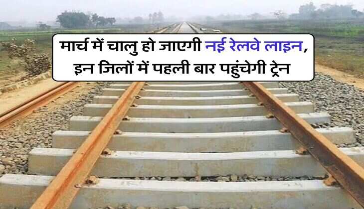 Railway News : मार्च में चालु हो जाएगी नई रेलवे लाइन,&nbsp;इन जिलों में पहली बार पहुंचेगी ट्रेन