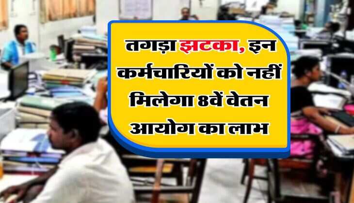 8th Pay Commission : तगड़ा झटका, इन कर्मचारियों को नहीं मिलेगा 8वें वेतन आयोग का लाभ