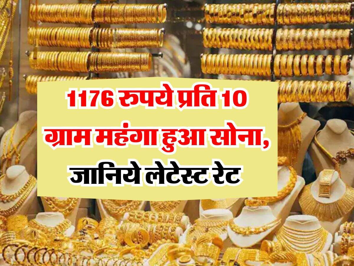 Gold Rate : 1176 रुपये प्रति 10 ग्राम महंगा हुआ सोना, जानिये लेटेस्ट रेट
