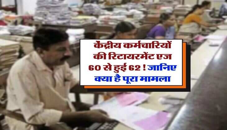 Retirement Age : केंद्रीय कर्मचारियों की रिटायरमेंट एज 60 से हुई 62! जानिए क्या है पूरा मामला