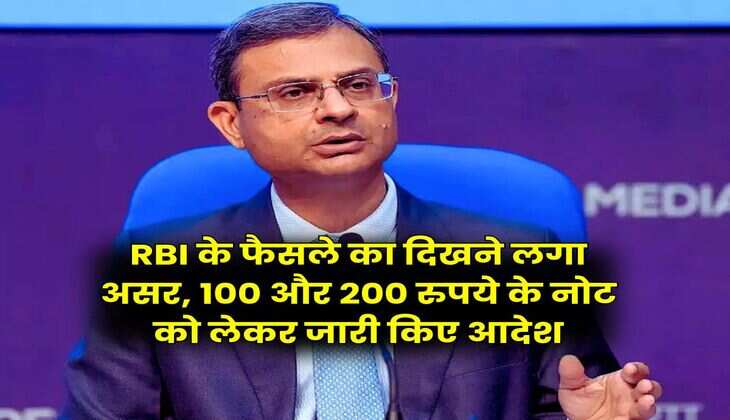 RBI के फैसले का दिखने लगा असर, 100 और 200 रुपये के नोट को लेकर जारी किए आदेश