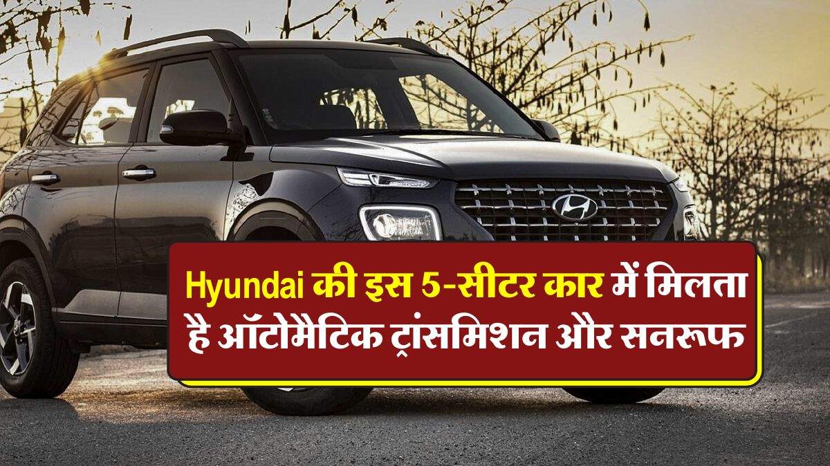 Hyundai की इस 5-सीटर कार में मिलता है ऑटोमैटिक ट्रांसमिशन और सनरूफ, जानिये कितनी है कीमत