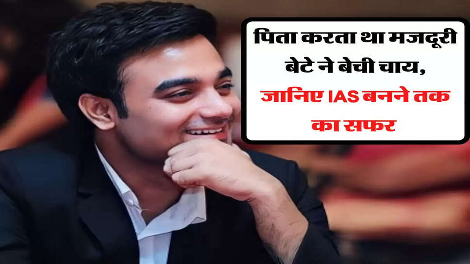 पिता करता था मजदूरी बेटे ने बेची चाय, जानिए IAS बनने तक का सफर&nbsp;