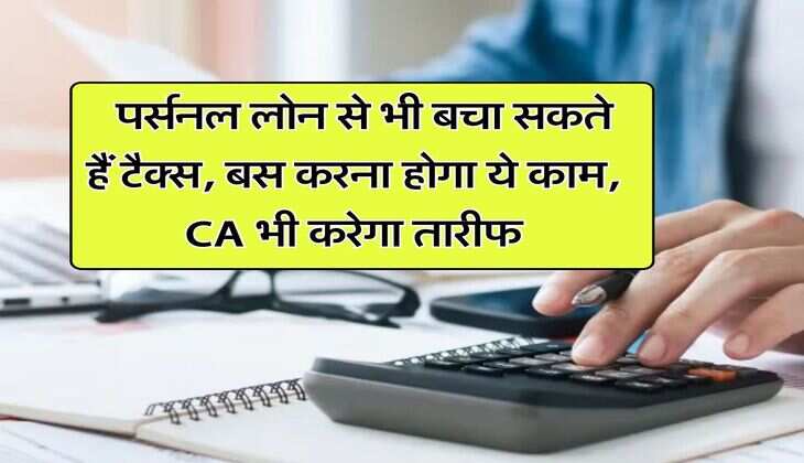 Income Tax : पर्सनल लोन से भी बचा सकते हैं टैक्स, बस करना होगा ये काम, CA भी करेगा तारीफ