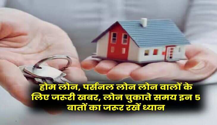 Bank Loan : होम लोन, पर्सनल लोन लोन वालों के लिए जरूरी खबर, लोन चुकाते समय इन 5 बातों का जरूर रखें ध्यान