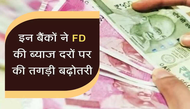 इन बैंकों ने FD की ब्याज दरों पर की तगड़ी बढ़ोतरी, अब होगा मोटा मुनाफा&nbsp;