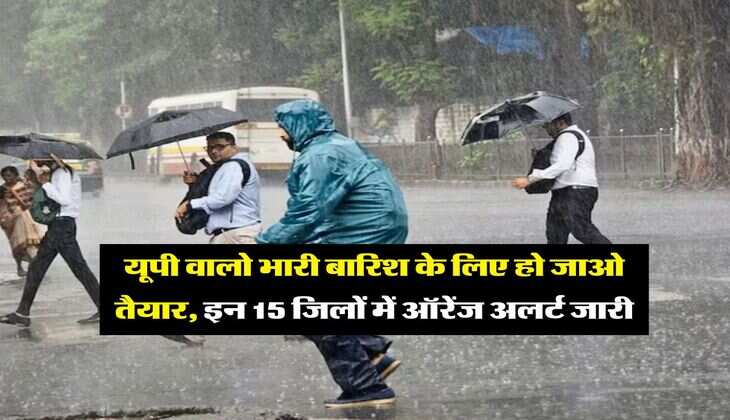 Rain in UP : यूपी वालो भारी बारिश के लिए हो जाओ तैयार, इन 15 जिलों में ऑरेंज अलर्ट जारी