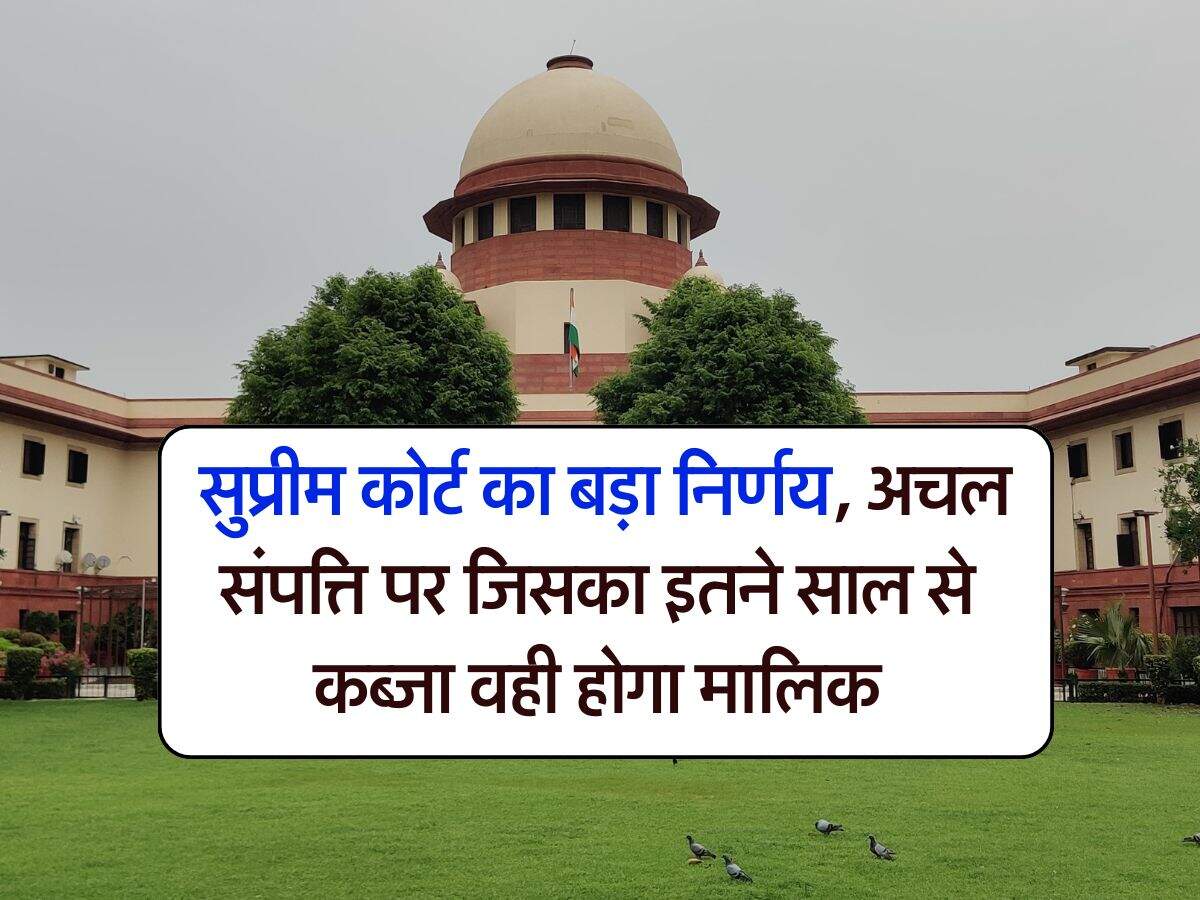 Supreme Court : सुप्रीम कोर्ट का बड़ा निर्णय, अचल संपत्ति पर जिसका इतने साल से कब्जा वही होगा मालिक