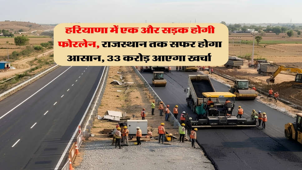 हरियाणा में एक और सड़क होगी फोरलेन, राजस्थान तक सफर होगा आसान, 33 करोड़ आएगा खर्चा&nbsp;
