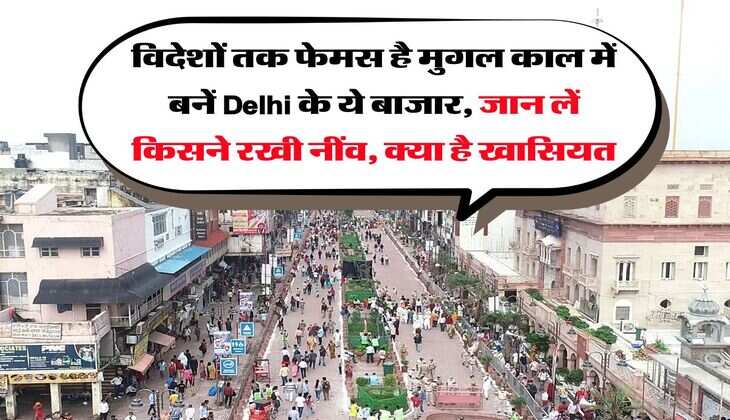 विदेशों तक फेमस है मुगल काल में बनें Delhi के ये बाजार, जान लें किसने रखी नींव, क्या है खासियत