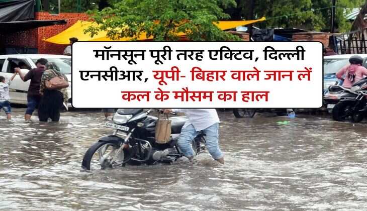 IMD Monsoon Update : मॉनसून पूरी तरह एक्टिव, दिल्ली एनसीआर, यूपी- बिहार वाले जान लें कल के मौसम का हाल