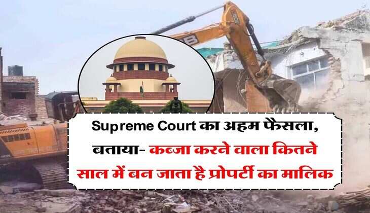 Supreme Court का अहम फैसला, बताया- कब्जा करने वाला कितने साल में बन जाता है प्रोपर्टी का मालिक