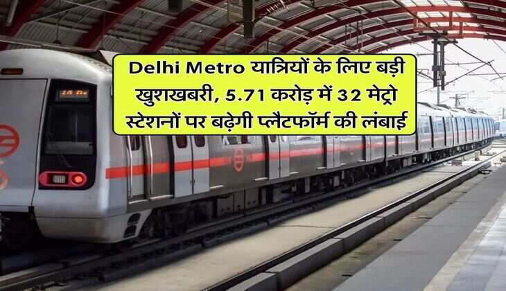 Delhi Metro यात्रियों के लिए बड़ी खुशखबरी, 5.71 करोड़ में 32 मेट्रो स्टेशनों पर बढ़ेगी प्लेटफॉर्म की लंबाई