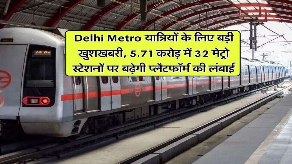 Delhi Metro यात्रियों के लिए बड़ी खुशखबरी, 5.71 करोड़ में 32 मेट्रो स्टेशनों पर बढ़ेगी प्लेटफॉर्म की लंबाई