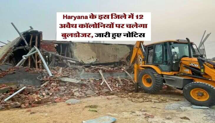 Haryana के इस जिले में 12 अवैध कॉलोनियों पर चलेगा बुलडोजर, जारी हुए नोटिस